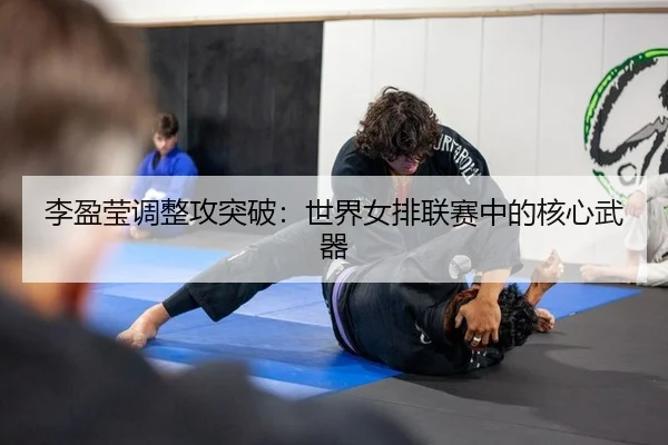 李盈莹调整攻突破：世界女排联赛中的核心武器